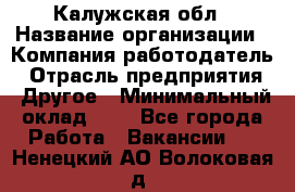 Калужская обл › Название организации ­ Компания-работодатель › Отрасль предприятия ­ Другое › Минимальный оклад ­ 1 - Все города Работа » Вакансии   . Ненецкий АО,Волоковая д.